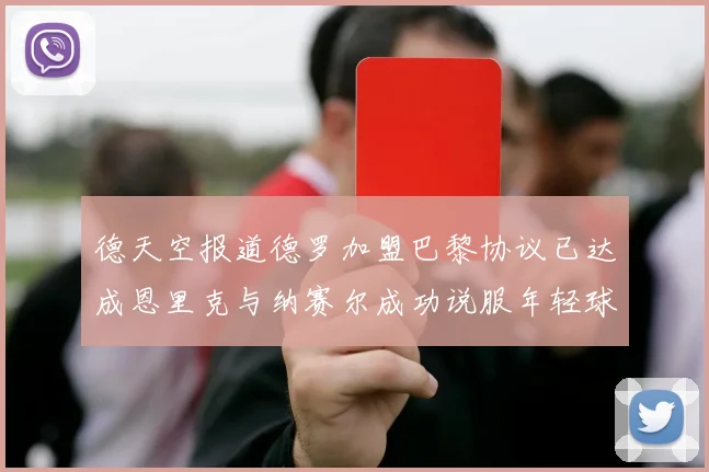 德天空报道德罗加盟巴黎协议已达成恩里克与纳赛尔成功说服年轻球员