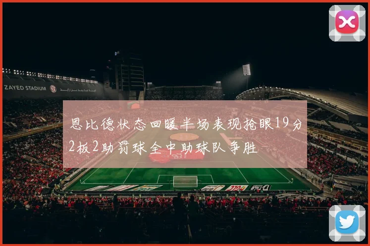 恩比德状态回暖半场表现抢眼19分2板2助罚球全中助球队争胜
