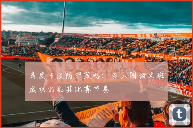 乌度卡谈防守策略：多人围堵文班成功打乱其比赛节奏