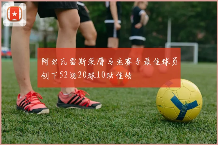 阿尔瓦雷斯荣膺马竞赛季最佳球员创下52场20球10助佳绩