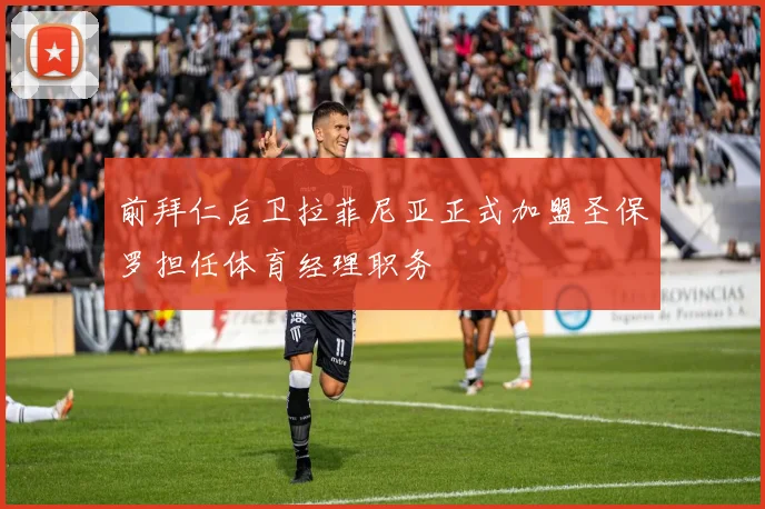 前拜仁后卫拉菲尼亚正式加盟圣保罗担任体育经理职务