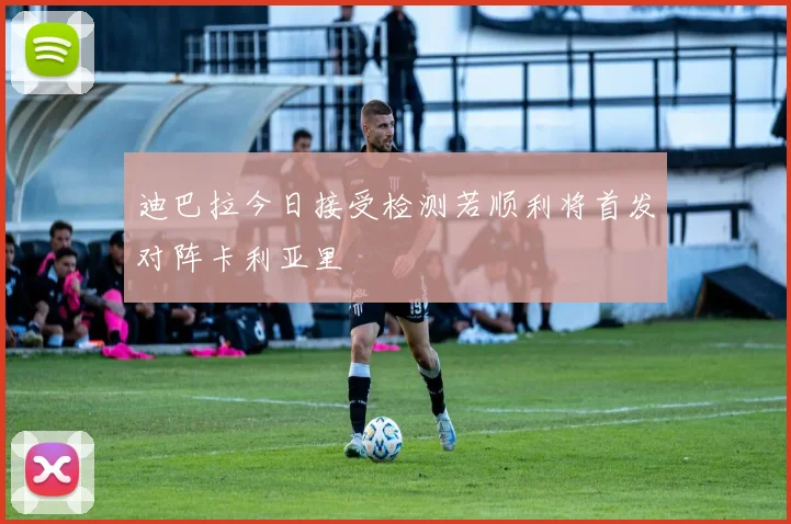 迪巴拉今日接受检测若顺利将首发对阵卡利亚里