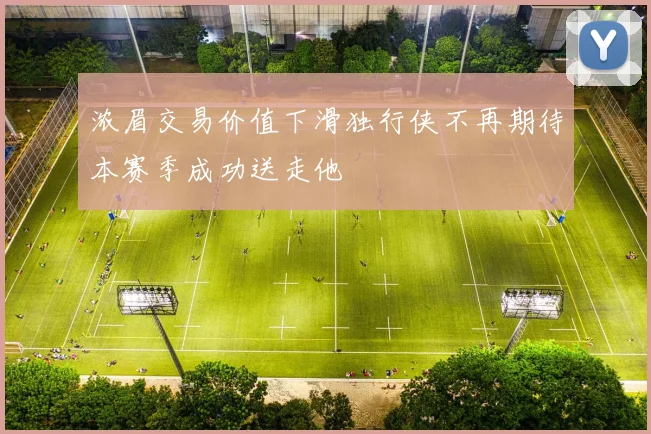浓眉交易价值下滑独行侠不再期待本赛季成功送走他
