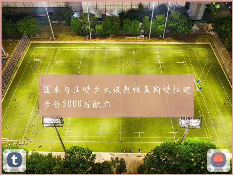 国米与亚特兰大谈判帕莱斯特拉起步价5000万欧元