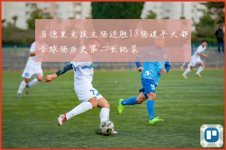 马德里竞技主场连胜13场追平大都会球场历史第二长纪录