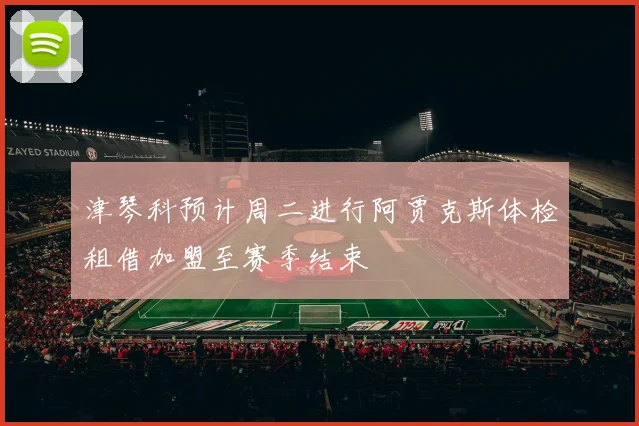 津琴科预计周二进行阿贾克斯体检租借加盟至赛季结束