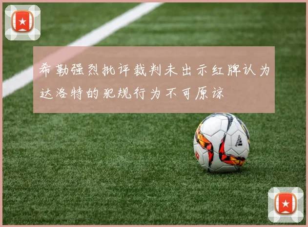 希勒强烈批评裁判未出示红牌认为达洛特的犯规行为不可原谅