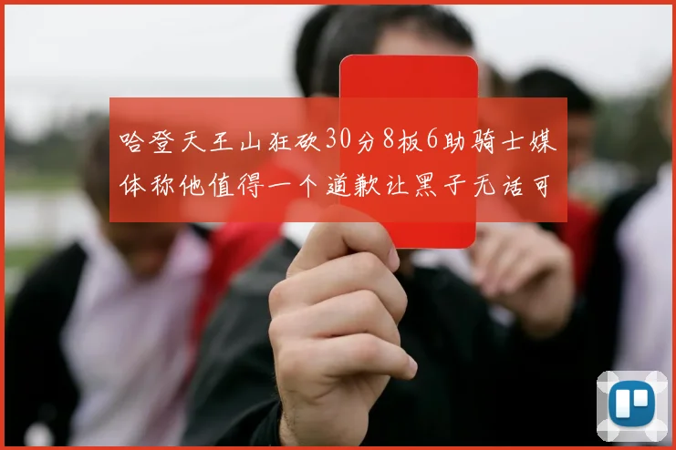 哈登天王山狂砍30分8板6助骑士媒体称他值得一个道歉让黑子无话可说
