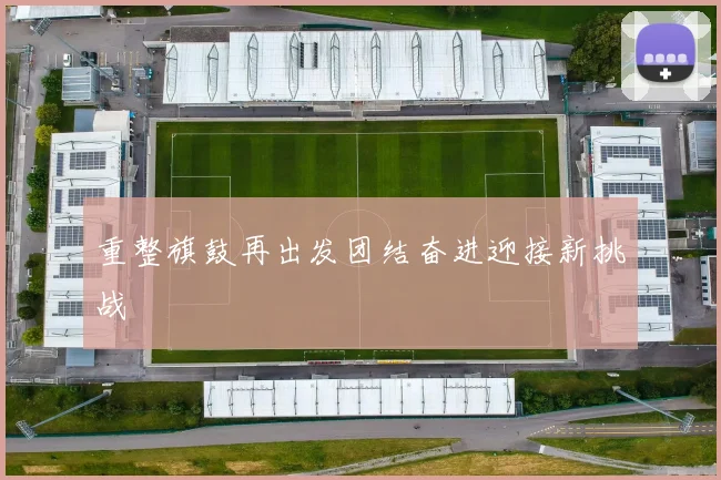 重整旗鼓再出发团结奋进迎接新挑战