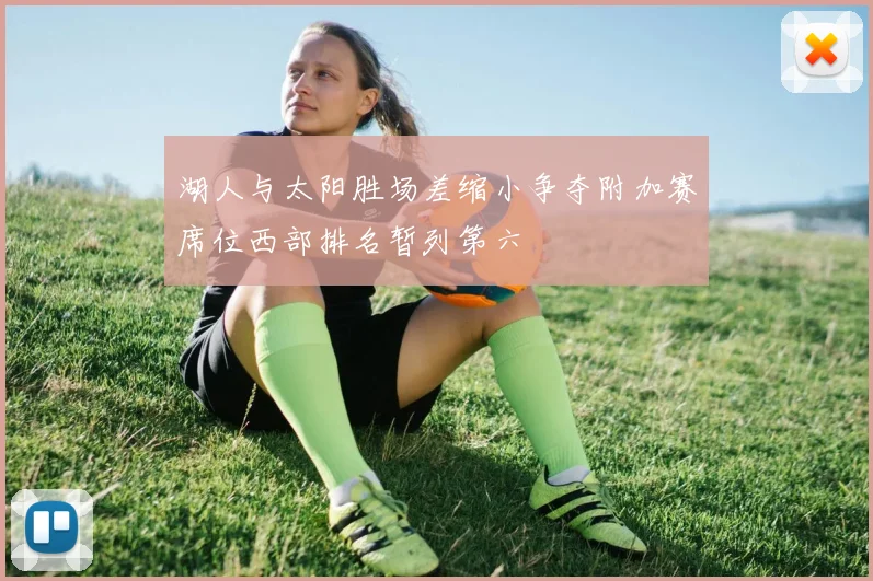 湖人与太阳胜场差缩小争夺附加赛席位西部排名暂列第六